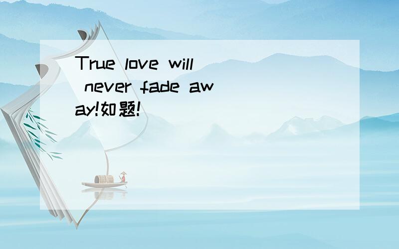 True love will never fade away!如题!