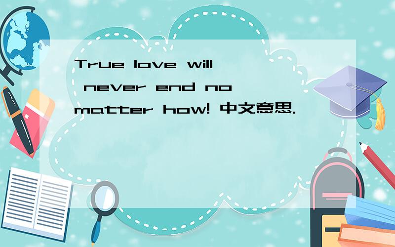 True love will never end no matter how! 中文意思.