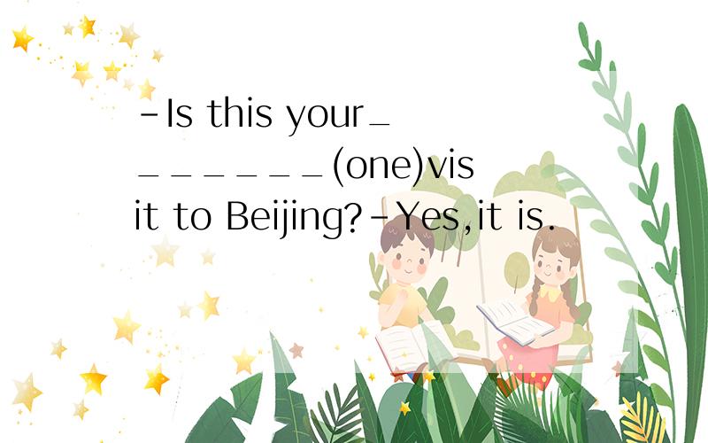 -Is this your_______(one)visit to Beijing?-Yes,it is.