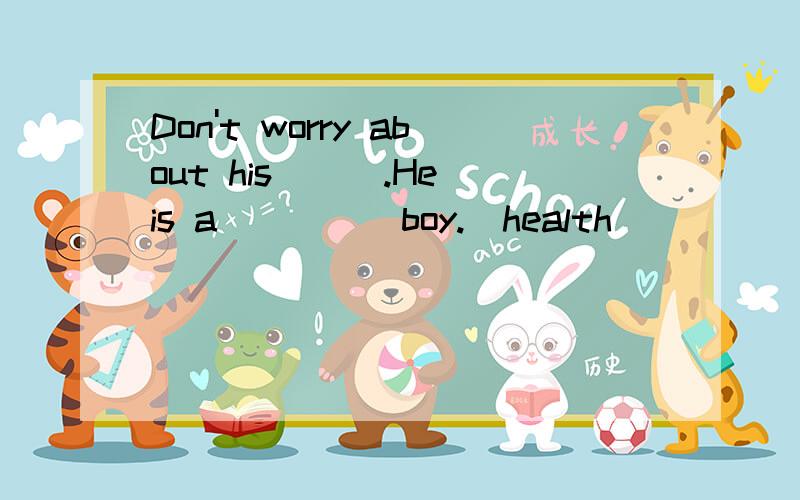 Don't worry about his___.He is a_____boy.(health)