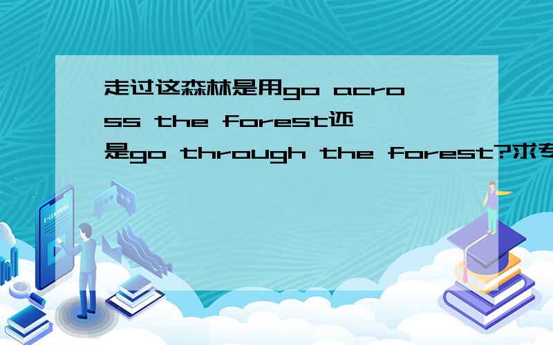 走过这森林是用go across the forest还是go through the forest?求专业人士解答!