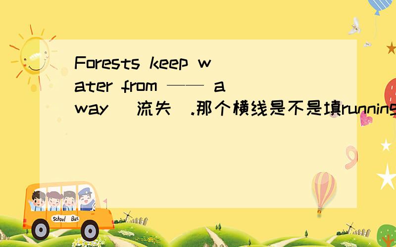 Forests keep water from —— away （流失）.那个横线是不是填running.