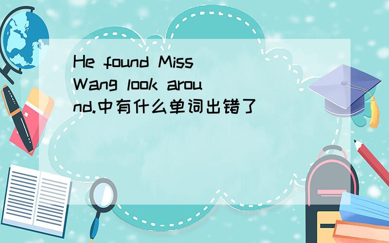 He found Miss Wang look around.中有什么单词出错了