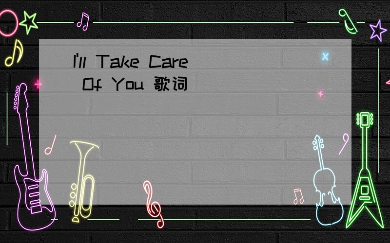 I'll Take Care Of You 歌词