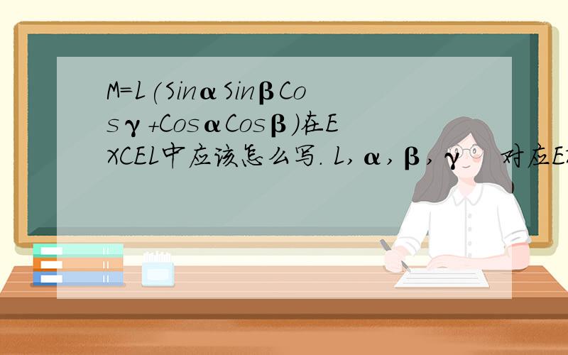 M=L(SinαSinβCosγ+CosαCosβ)在EXCEL中应该怎么写. L,α,β,γ    对应EXCEL中的单元格