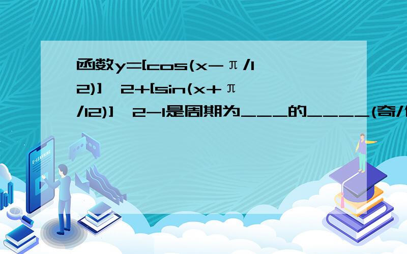 函数y=[cos(x-π/12)]^2+[sin(x+π/12)]^2-1是周期为___的____(奇/偶)函数.