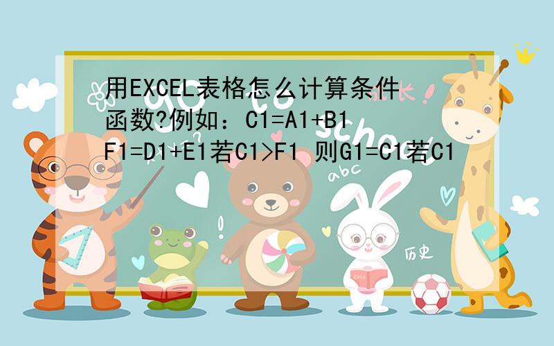 用EXCEL表格怎么计算条件函数?例如：C1=A1+B1F1=D1+E1若C1>F1 则G1=C1若C1