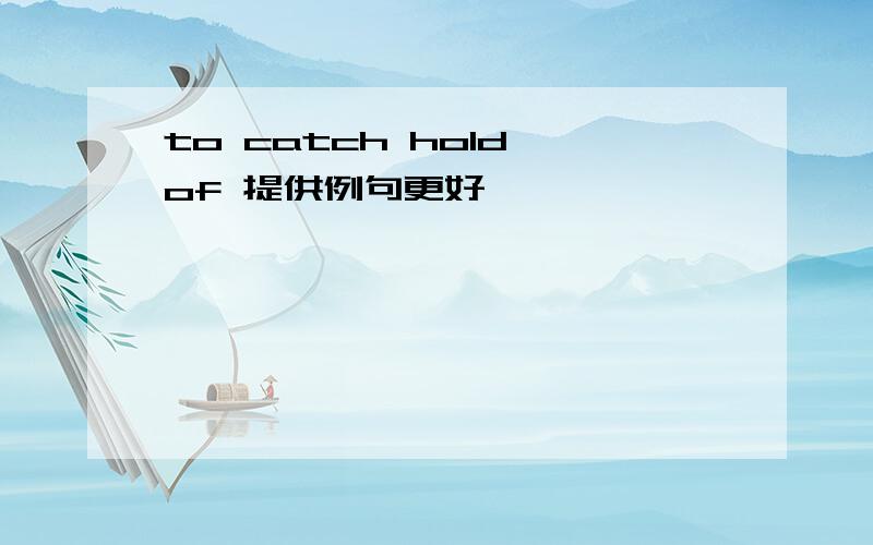 to catch hold of 提供例句更好
