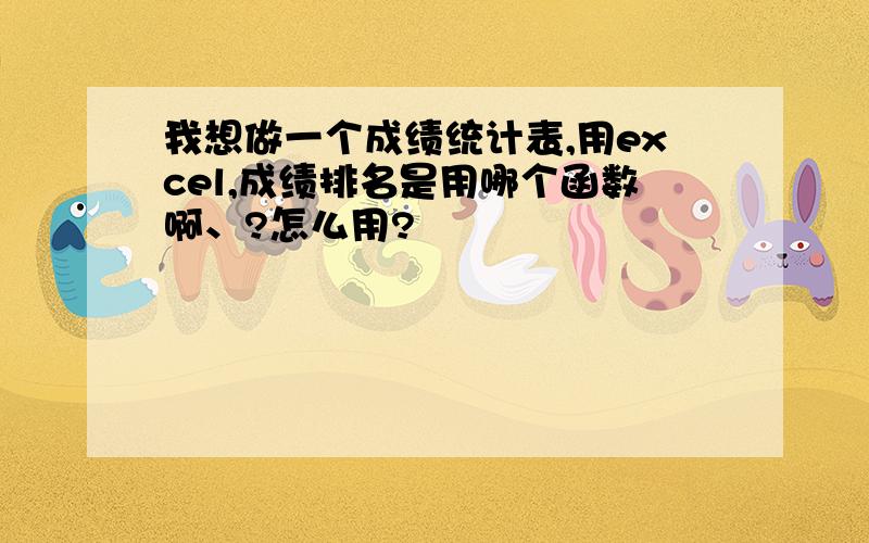 我想做一个成绩统计表,用excel,成绩排名是用哪个函数啊、?怎么用?