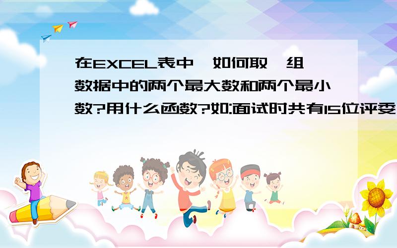 在EXCEL表中,如何取一组数据中的两个最大数和两个最小数?用什么函数?如:面试时共有15位评委,去掉两个最高分和两个最低分,剩下的11个取平均分.如何找出两个最大数和两个最小数呀.