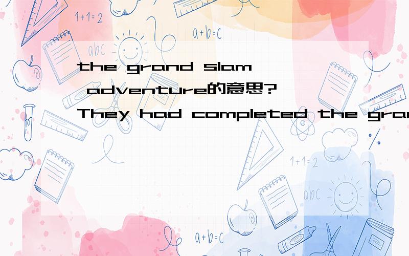 the grand slam adventure的意思?They had completed the grand slam adventrue by scaling the summits of all the seven continents and visiting the two poles.在这里slam的意思是什么?
