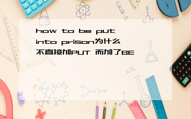 how to be put into prison为什么不直接加PUT 而加了BE