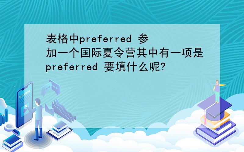 表格中preferred 参加一个国际夏令营其中有一项是preferred 要填什么呢?