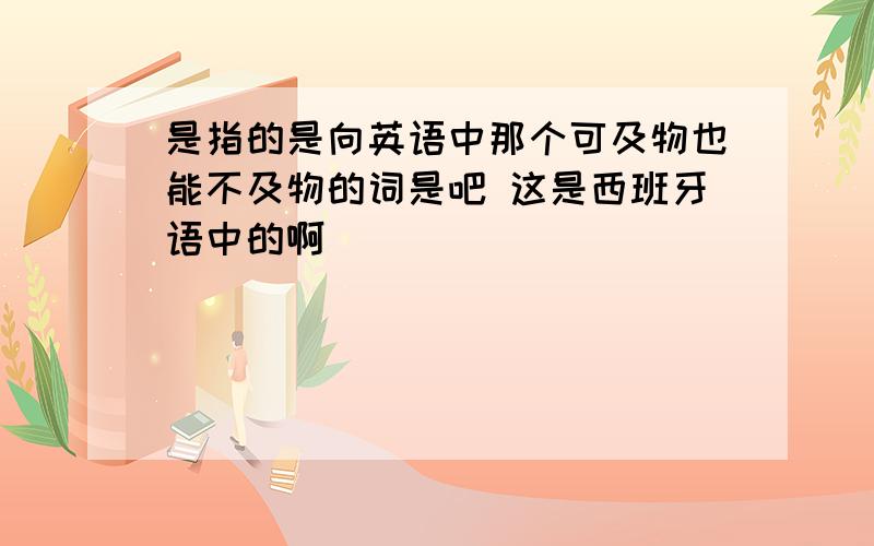 是指的是向英语中那个可及物也能不及物的词是吧 这是西班牙语中的啊