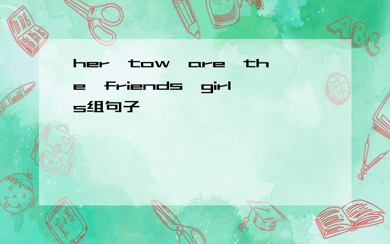 her,tow,are,the,friends,girls组句子