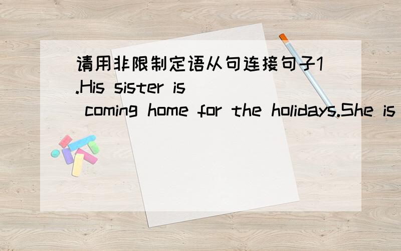 请用非限制定语从句连接句子1.His sister is coming home for the holidays.She is studying abroad.