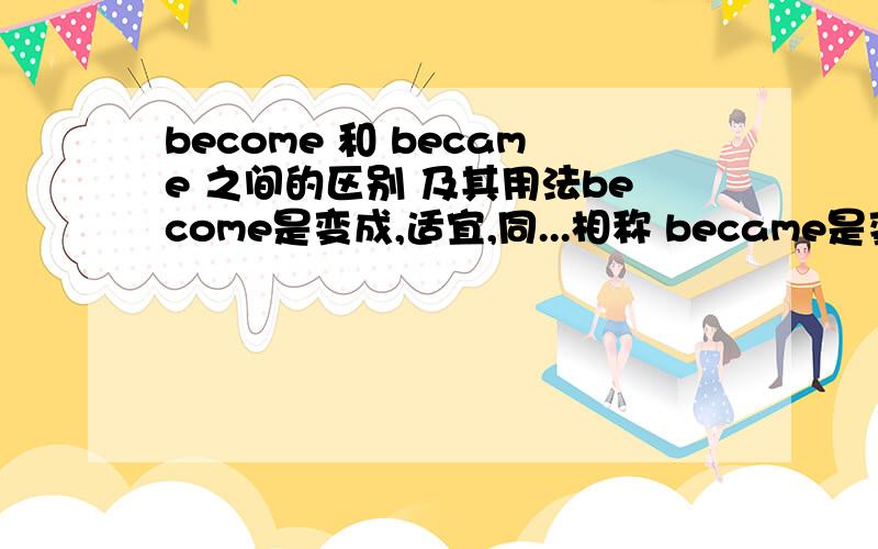 become 和 became 之间的区别 及其用法become是变成,适宜,同...相称 became是变成了搞不清楚之接的区别 和到底在使用的时候有什么注意的