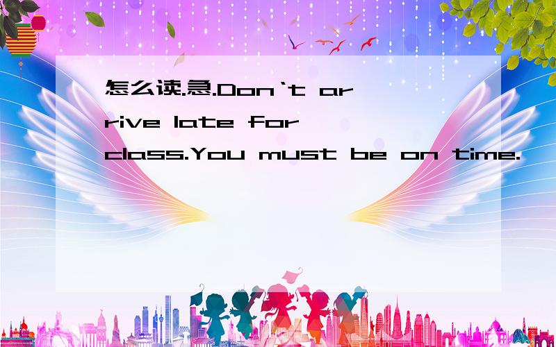 怎么读.急.Don‘t arrive late for class.You must be on time.