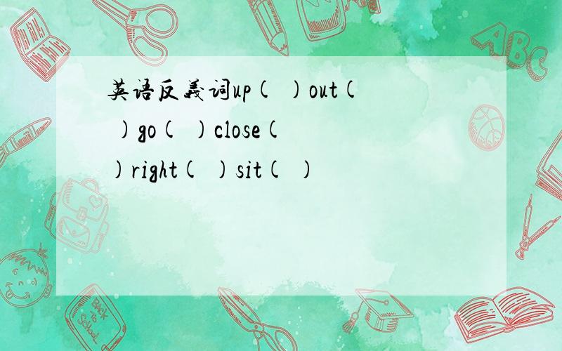 英语反义词up( )out( )go( )close( )right( )sit( )