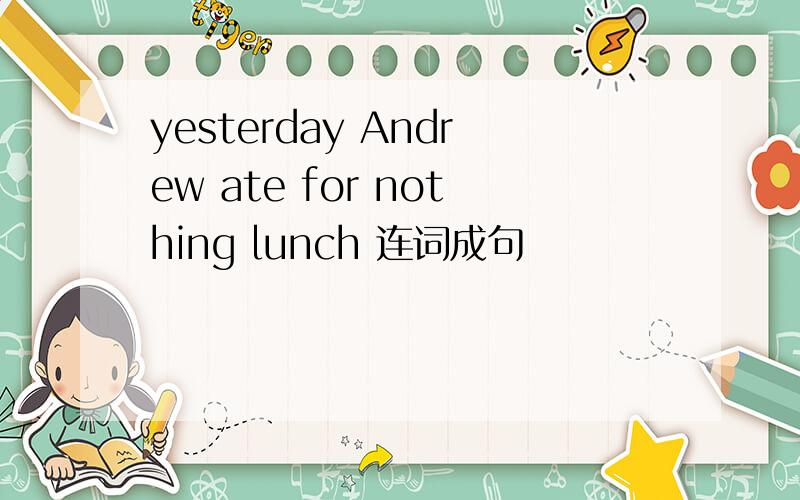 yesterday Andrew ate for nothing lunch 连词成句