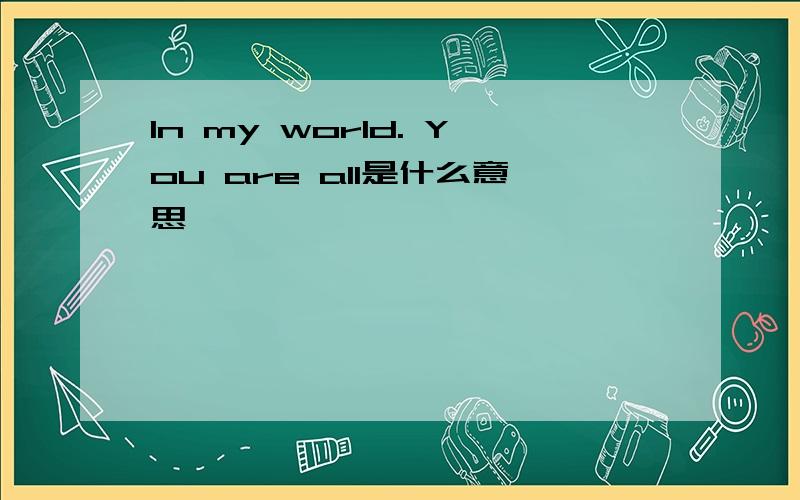 In my world. You are all是什么意思