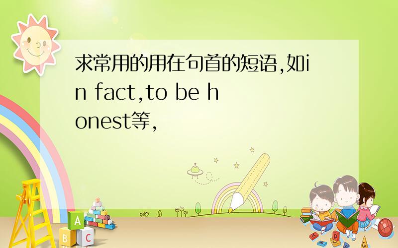 求常用的用在句首的短语,如in fact,to be honest等,