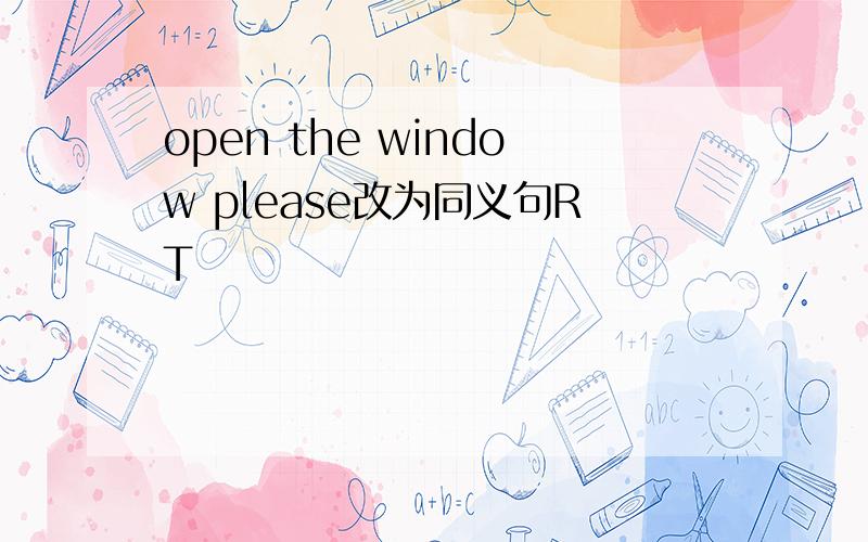 open the window please改为同义句RT