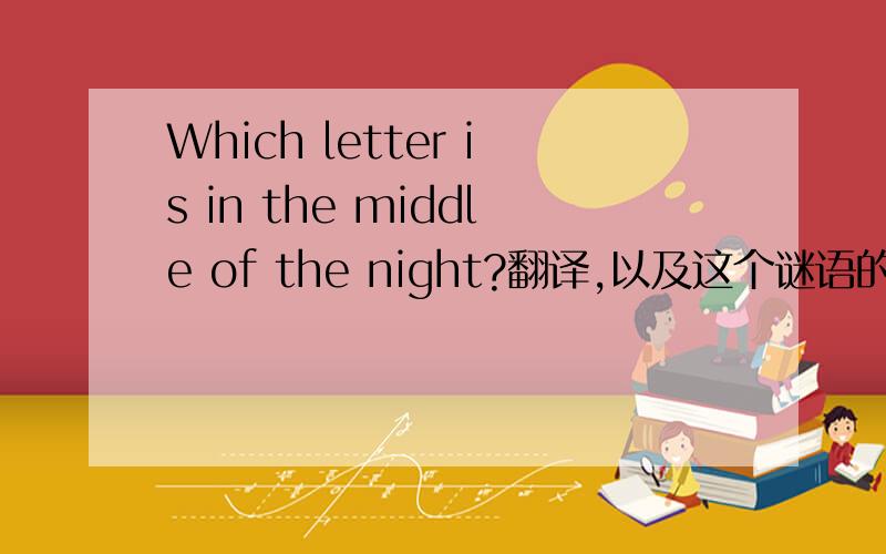 Which letter is in the middle of the night?翻译,以及这个谜语的谜底是什么?