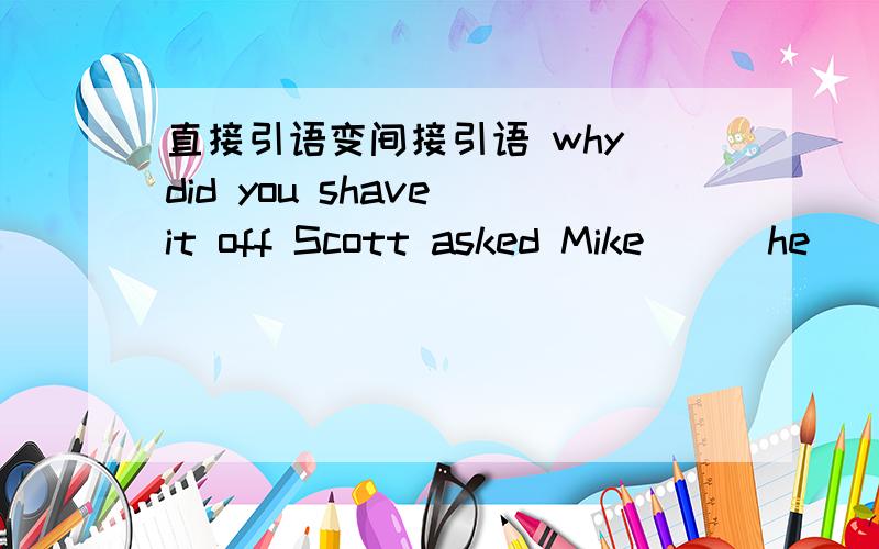 直接引语变间接引语 why did you shave it off Scott asked Mike ( )he ( ) ( ) it off .