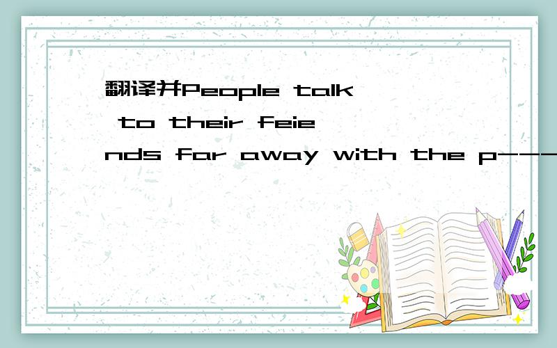 翻译并People talk to their feiends far away with the p----