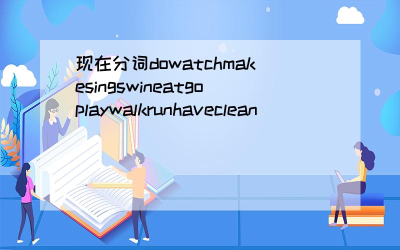 现在分词dowatchmakesingswineatgoplaywalkrunhaveclean