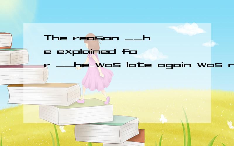 The reason __he explained for __he was late again was not so believable(填why/which/that)