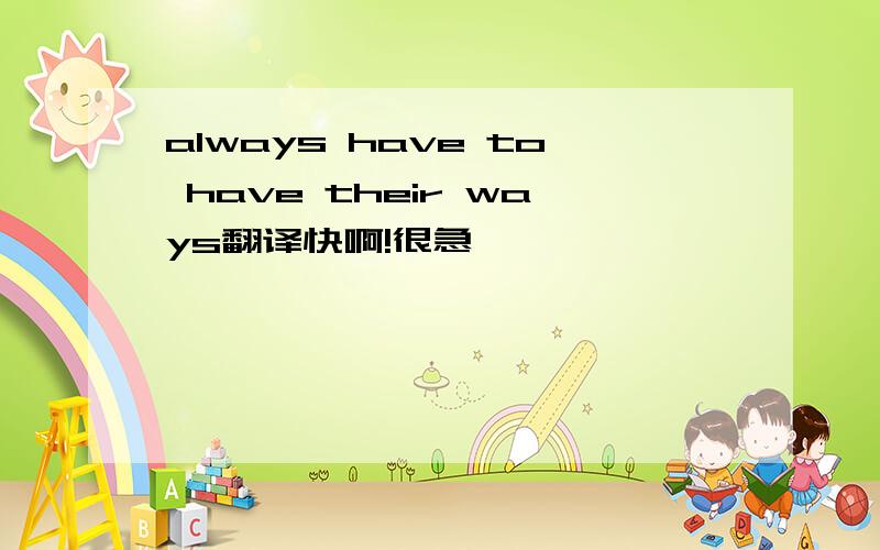 always have to have their ways翻译快啊!很急