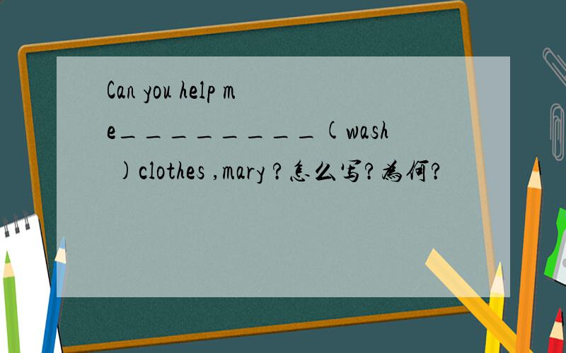 Can you help me________(wash )clothes ,mary ?怎么写?为何?