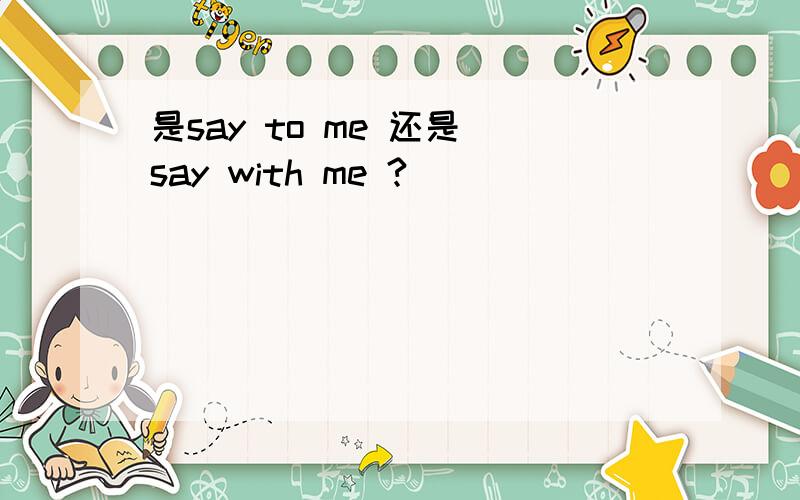 是say to me 还是 say with me ?