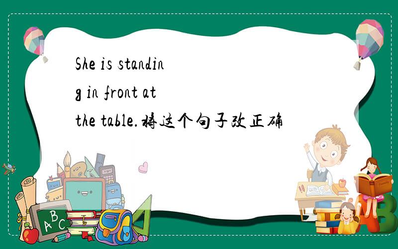She is standing in front at the table.将这个句子改正确