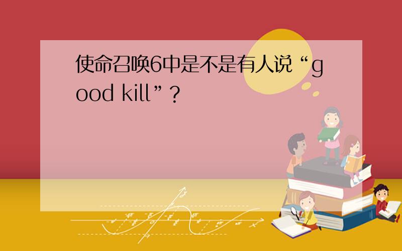 使命召唤6中是不是有人说“good kill”?