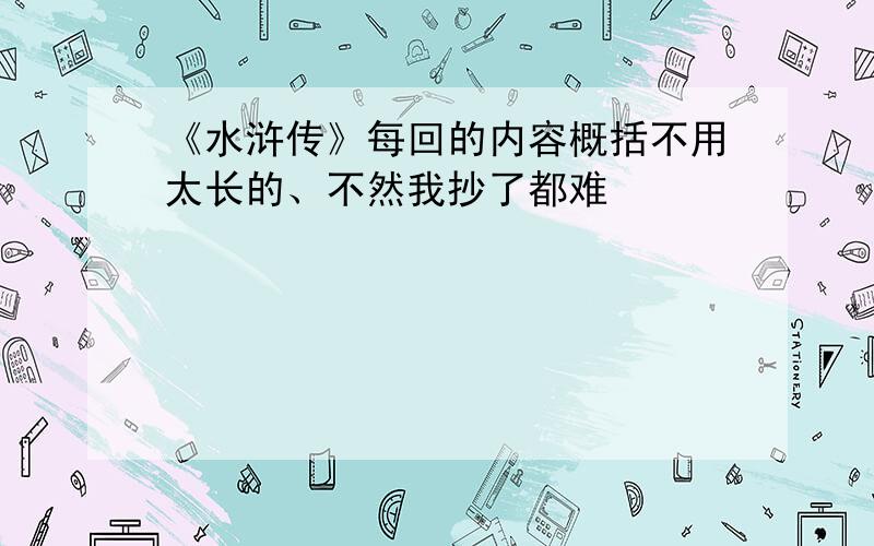 《水浒传》每回的内容概括不用太长的、不然我抄了都难