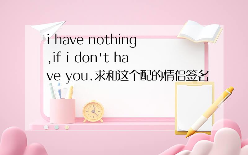 i have nothing,if i don't have you.求和这个配的情侣签名