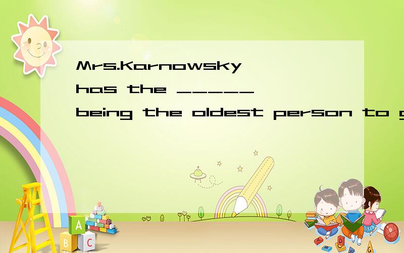 Mrs.Karnowsky has the _____ being the oldest person to graduate from this college.a)distinct of b)distinction of c)distinctive of d)distinguish of