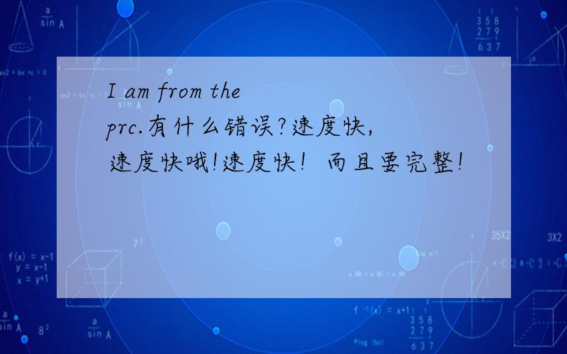 I am from the prc.有什么错误?速度快,速度快哦!速度快！而且要完整！