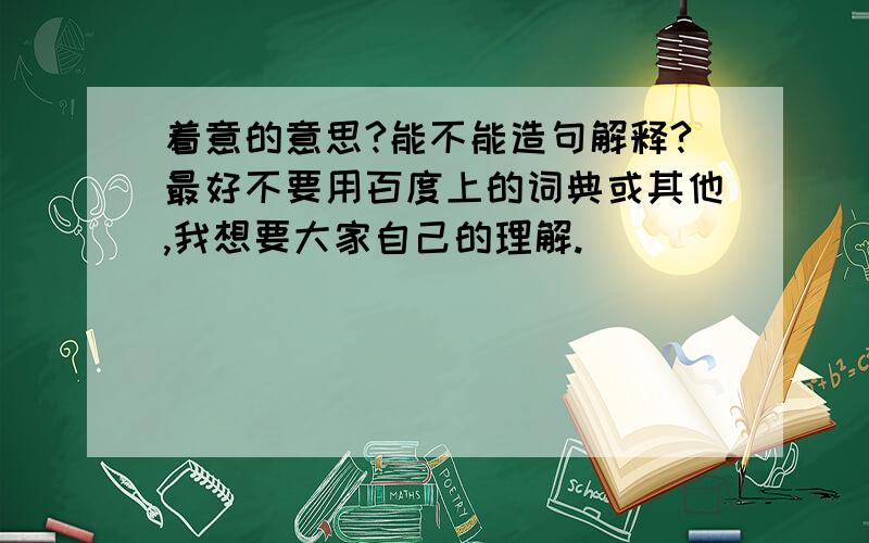 着意的意思?能不能造句解释?最好不要用百度上的词典或其他,我想要大家自己的理解.