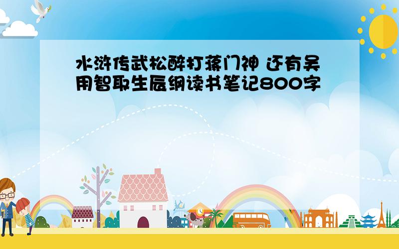 水浒传武松醉打蒋门神 还有吴用智取生辰纲读书笔记800字