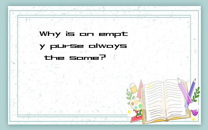 Why is an empty purse always the same?