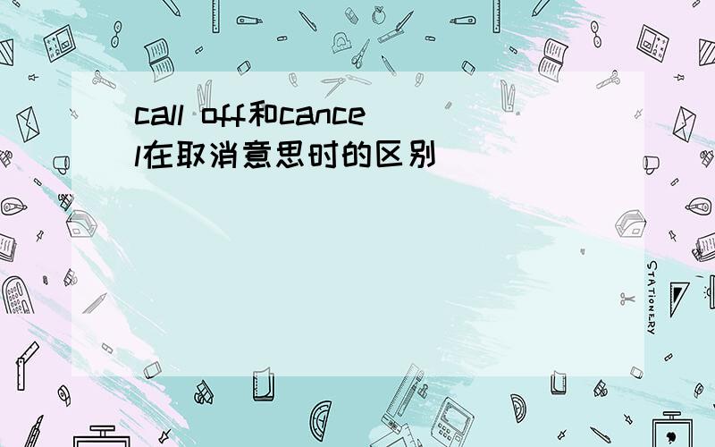 call off和cancel在取消意思时的区别