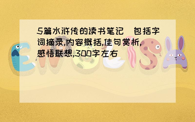 5篇水浒传的读书笔记（包括字词摘录,内容概括,佳句赏析,感悟联想,300字左右）