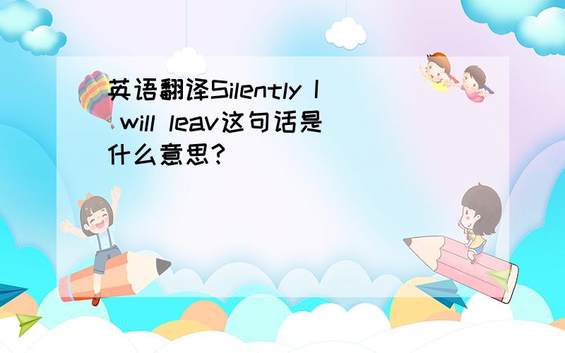 英语翻译Silently I will leav这句话是什么意思?