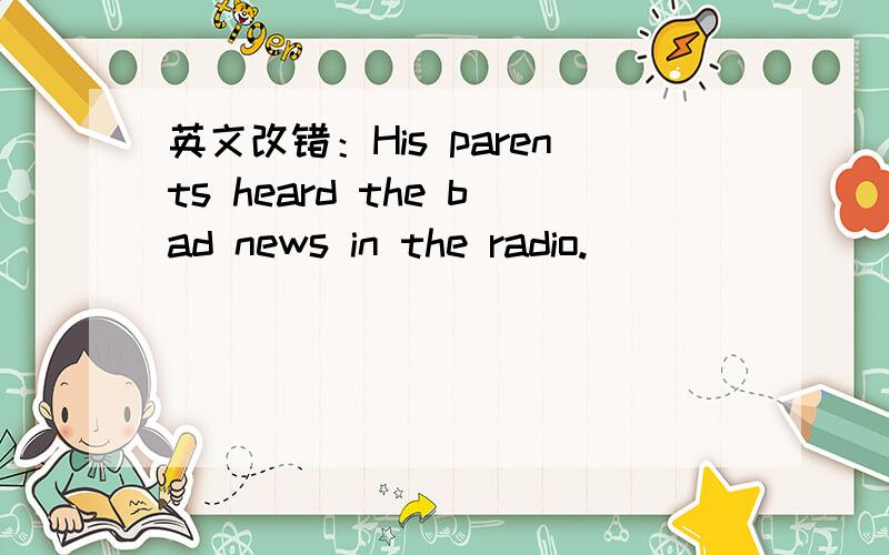 英文改错：His parents heard the bad news in the radio.