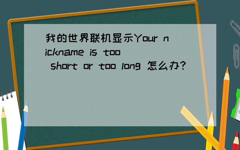 我的世界联机显示Your nickname is too short or too long 怎么办?