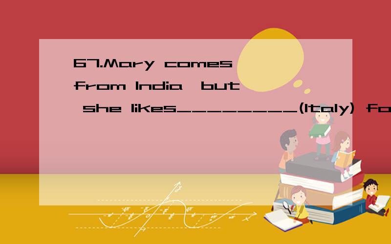 67.Mary comes from India,but she likes________(Italy) food very much.68.Would you like________(drink) a cup of tea?69.It takes us about three hours________(fly) to Beijing from Shenzhen.70.The novel is easy enough for us________(read).71.He told us n